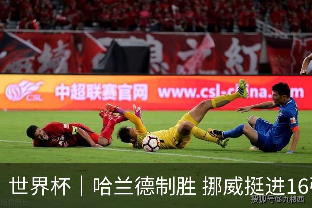 世界杯｜哈兰德制胜 挪威挺进16强将战巴西