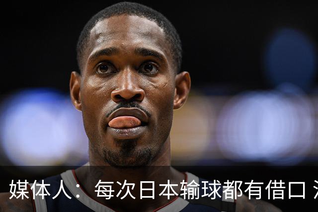 媒体人：每次日本输球都有借口 河村来了看他们这次输了有啥借口