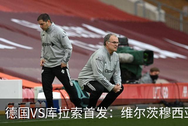 德国VS库拉索首发：维尔茨穆西亚拉配萨内 诺伊尔首发