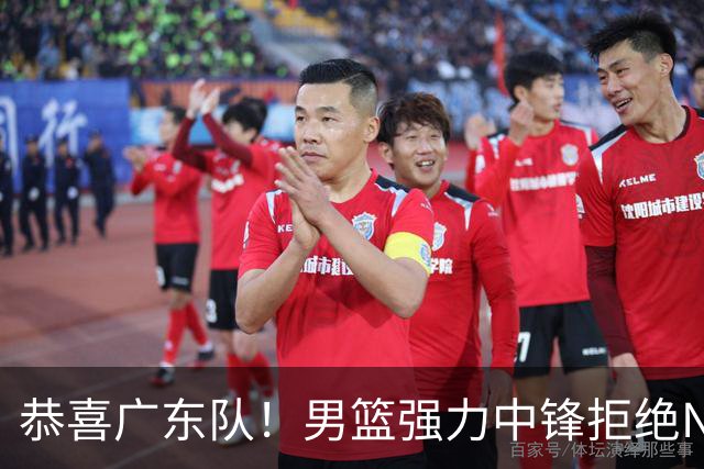 恭喜广东队！男篮强力中锋拒绝NBA合同，朱芳雨迎来重大利好！