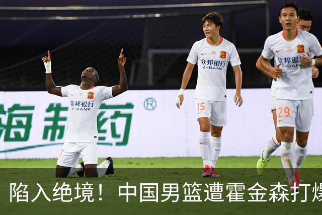 陷入绝境！中国男篮遭霍金森打爆 末轮不胜将无缘世界杯